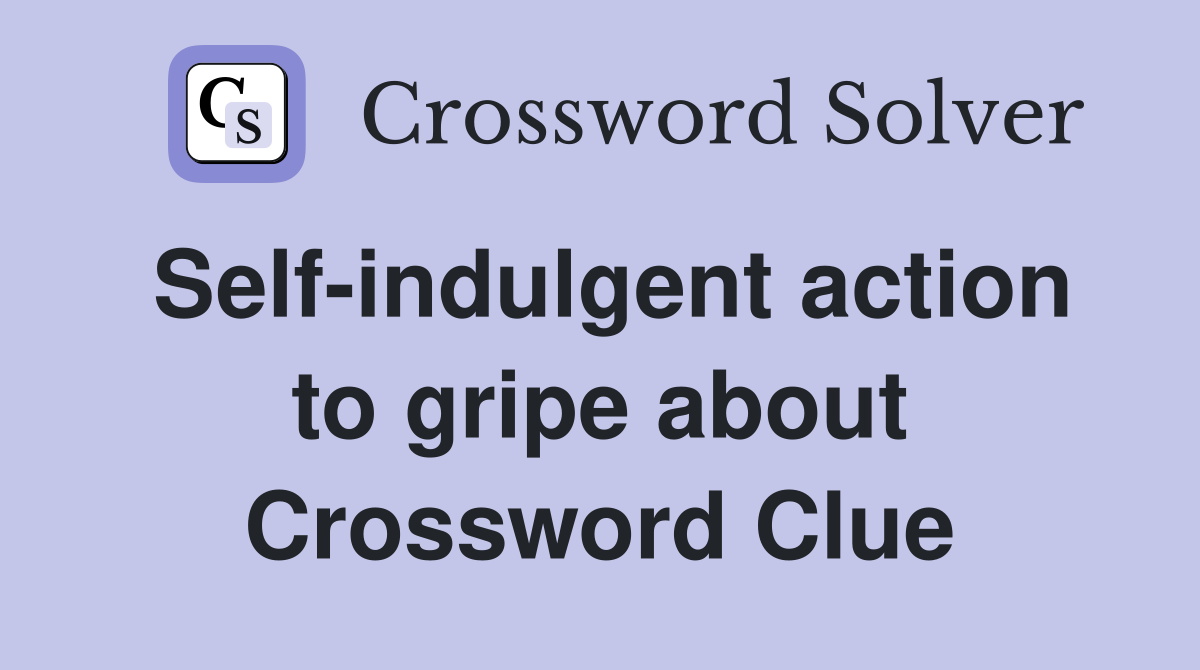 Self-indulgent action to gripe about Crossword Clue