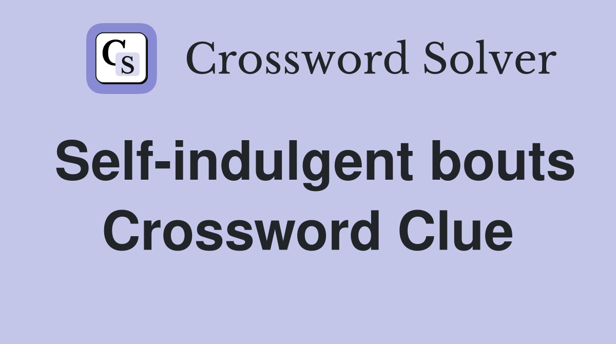 Self-indulgent bouts Crossword Clue