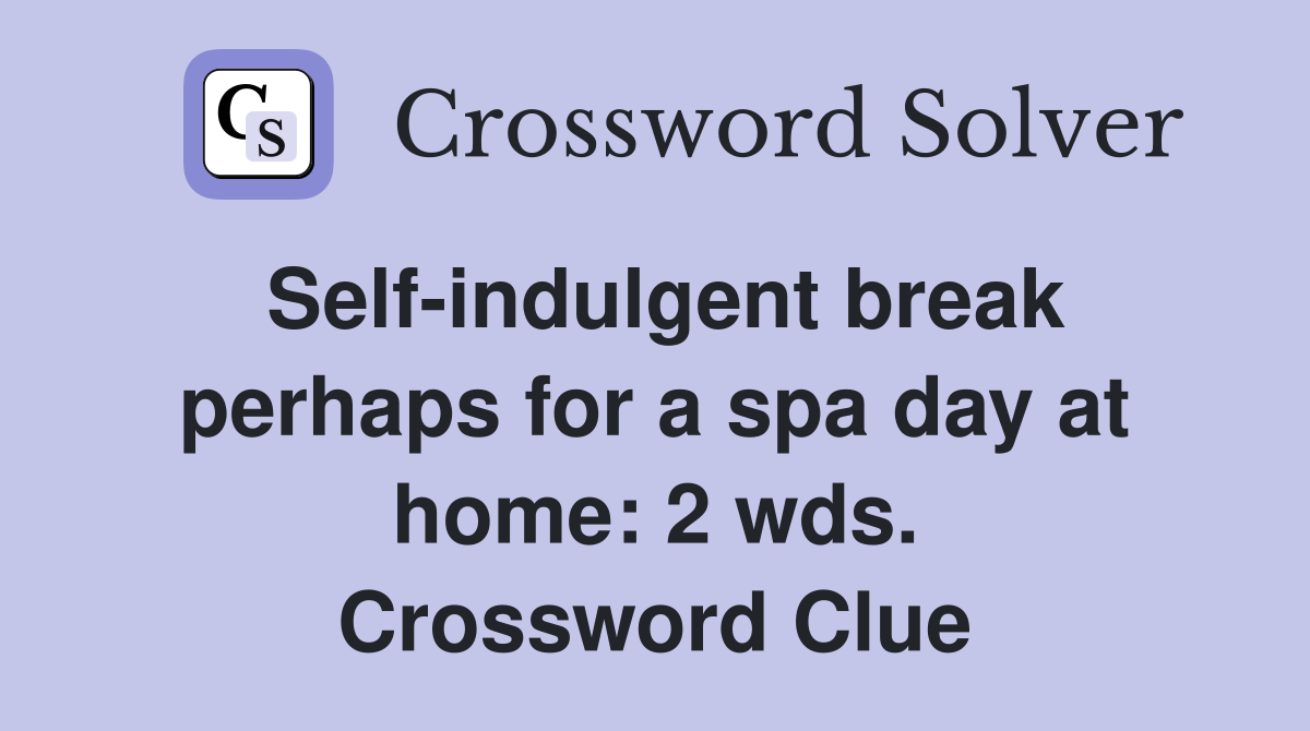 Self-indulgent break perhaps for a spa day at home: 2 wds. Crossword Clue
