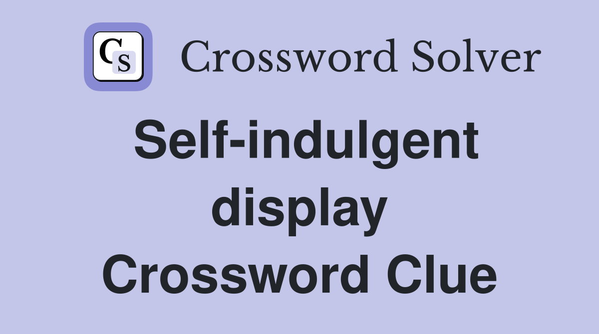 Self-indulgent display Crossword Clue
