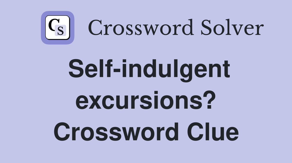 Self-indulgent excursions? Crossword Clue