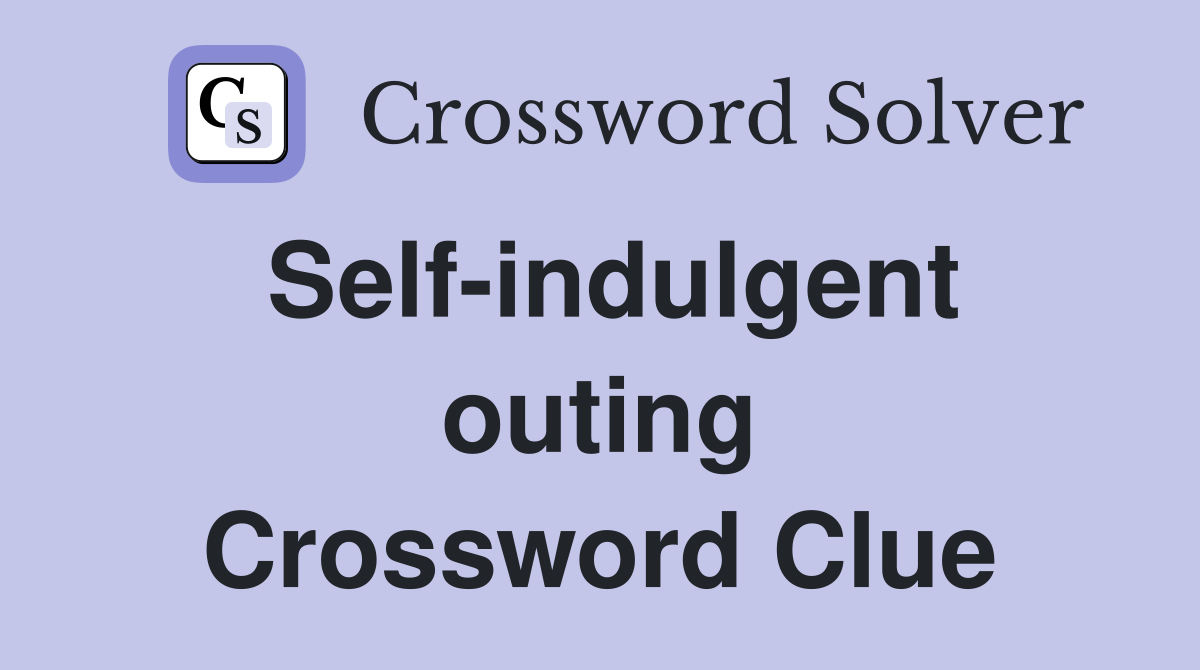Self-indulgent outing Crossword Clue