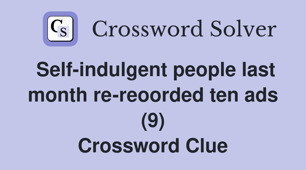 Self-indulgent people last month re-reoorded ten ads (9) Crossword Clue
