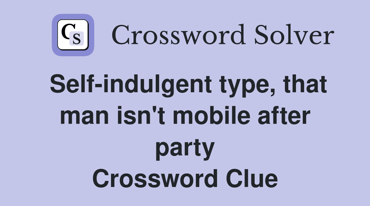 Self indulgent type that man isn #39 t mobile after party Crossword Clue