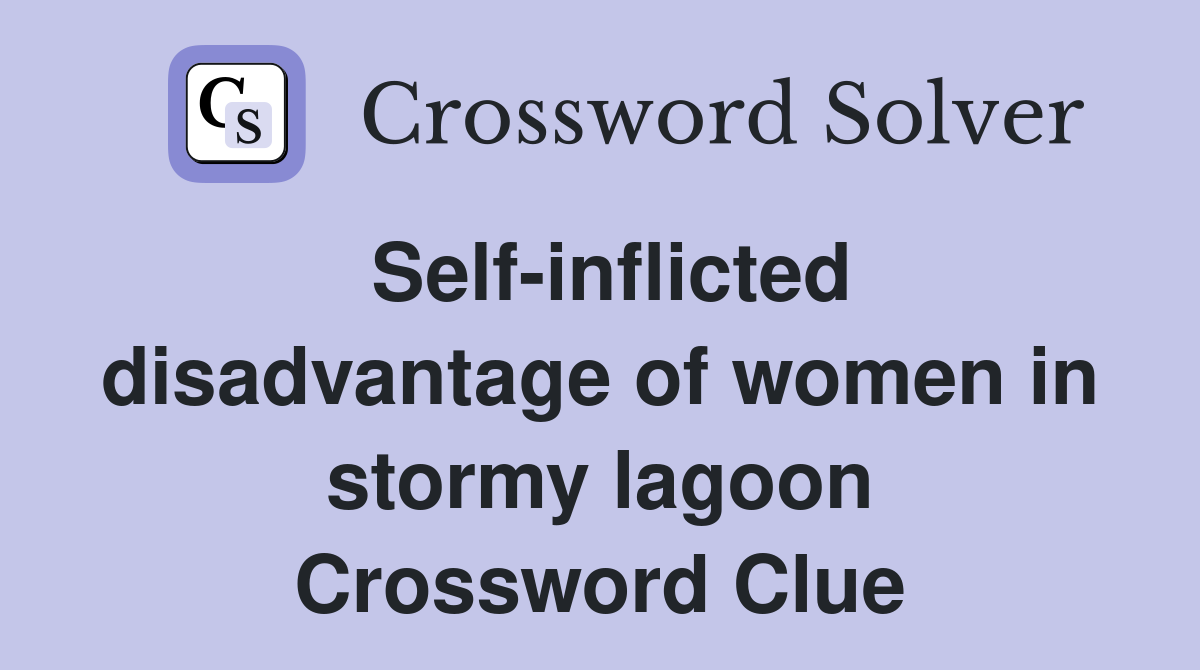 Self-inflicted disadvantage of women in stormy lagoon Crossword Clue