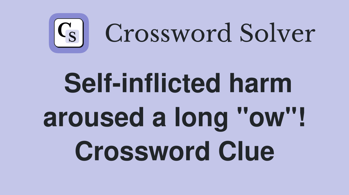 Self-inflicted harm aroused a long "ow"! Crossword Clue