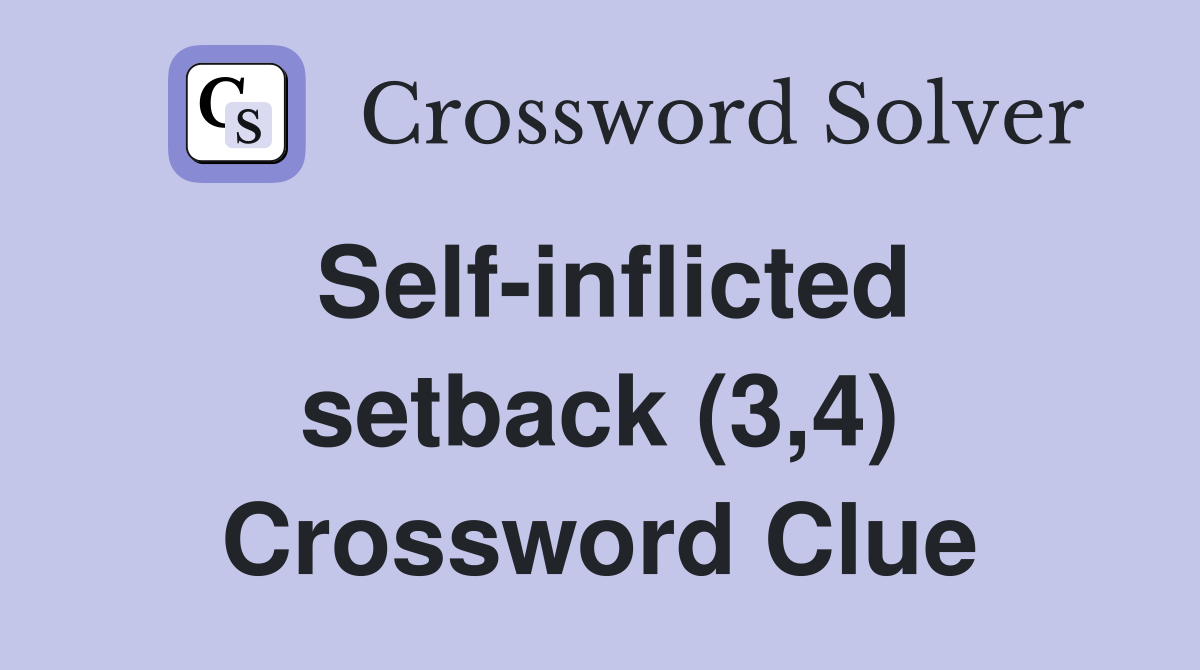 Self-inflicted setback (3,4) Crossword Clue