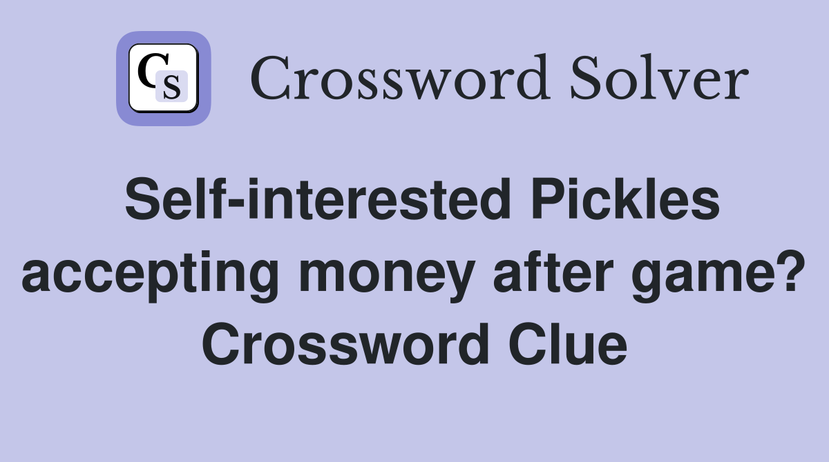 Self-interested Pickles accepting money after game? Crossword Clue