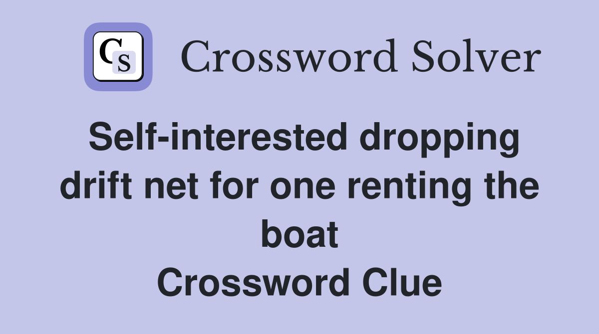 Self-interested dropping drift net for one renting the boat Crossword Clue