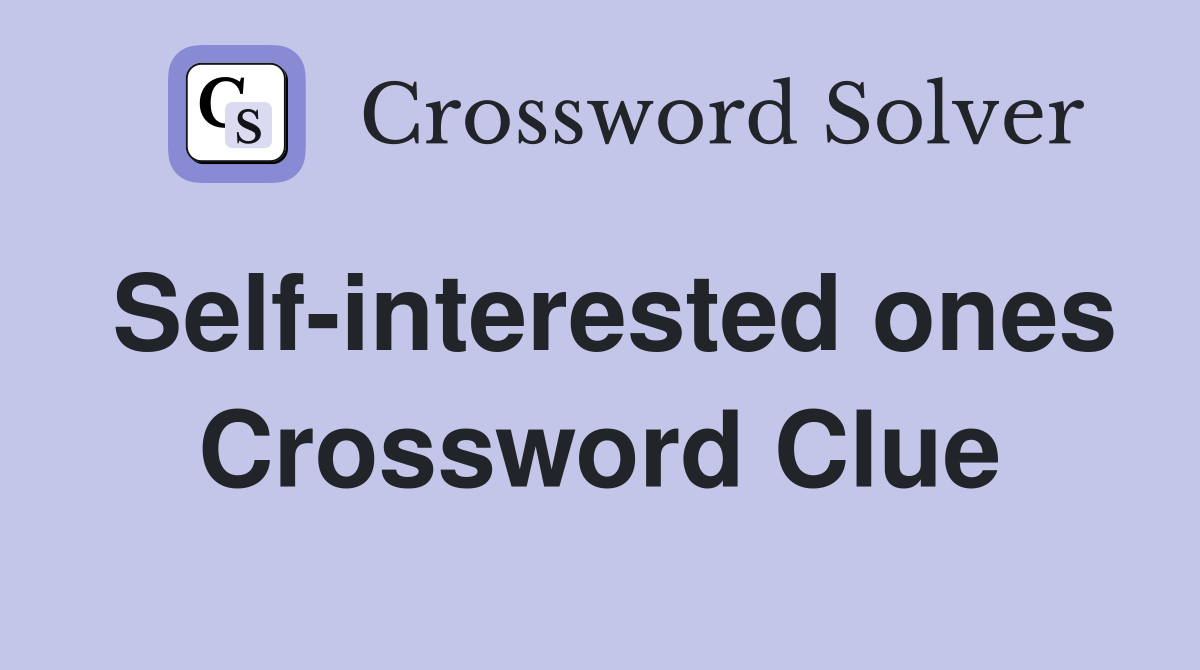 Self-interested ones Crossword Clue