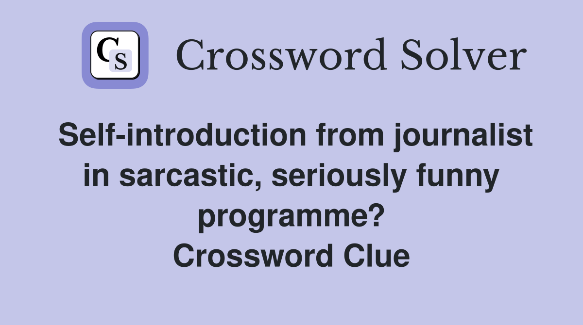 Self-introduction from journalist in sarcastic, seriously funny programme? Crossword Clue