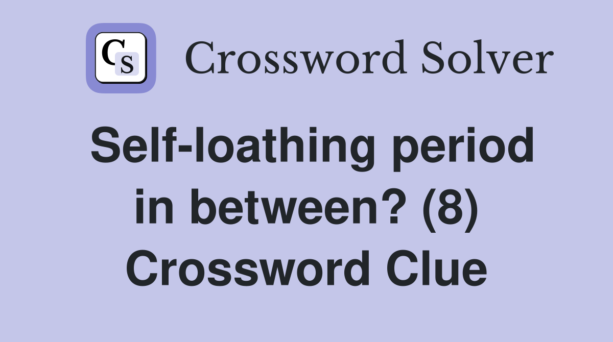Self-loathing period in between? (8) Crossword Clue