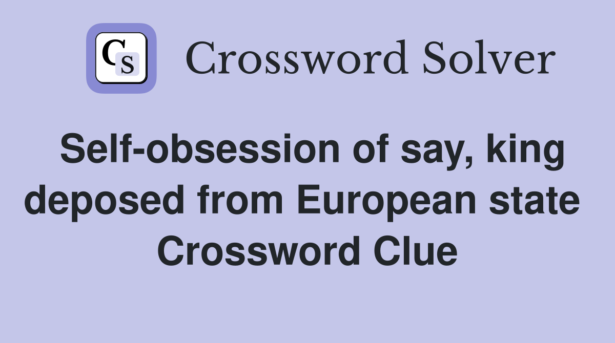 Self-obsession of say, king deposed from European state  Crossword Clue