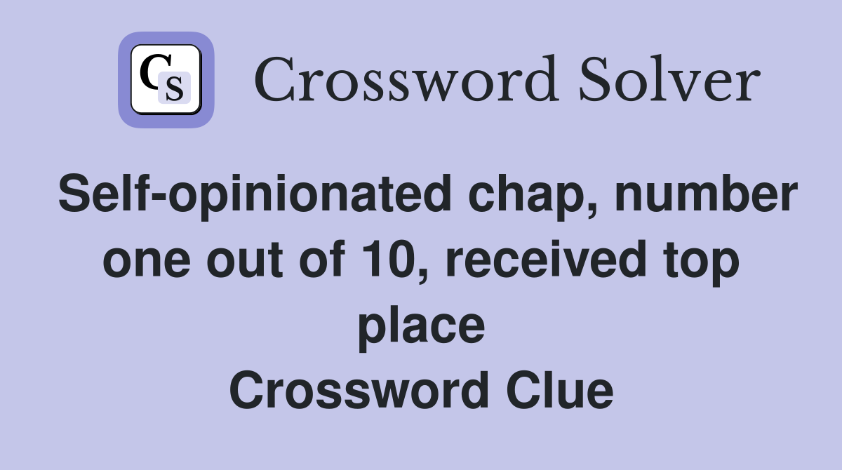 Self-opinionated chap, number one out of 10, received top place Crossword Clue