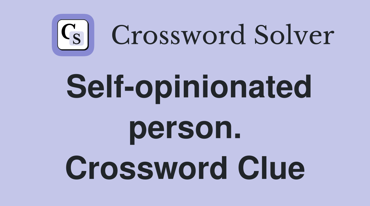 Self-opinionated person. Crossword Clue