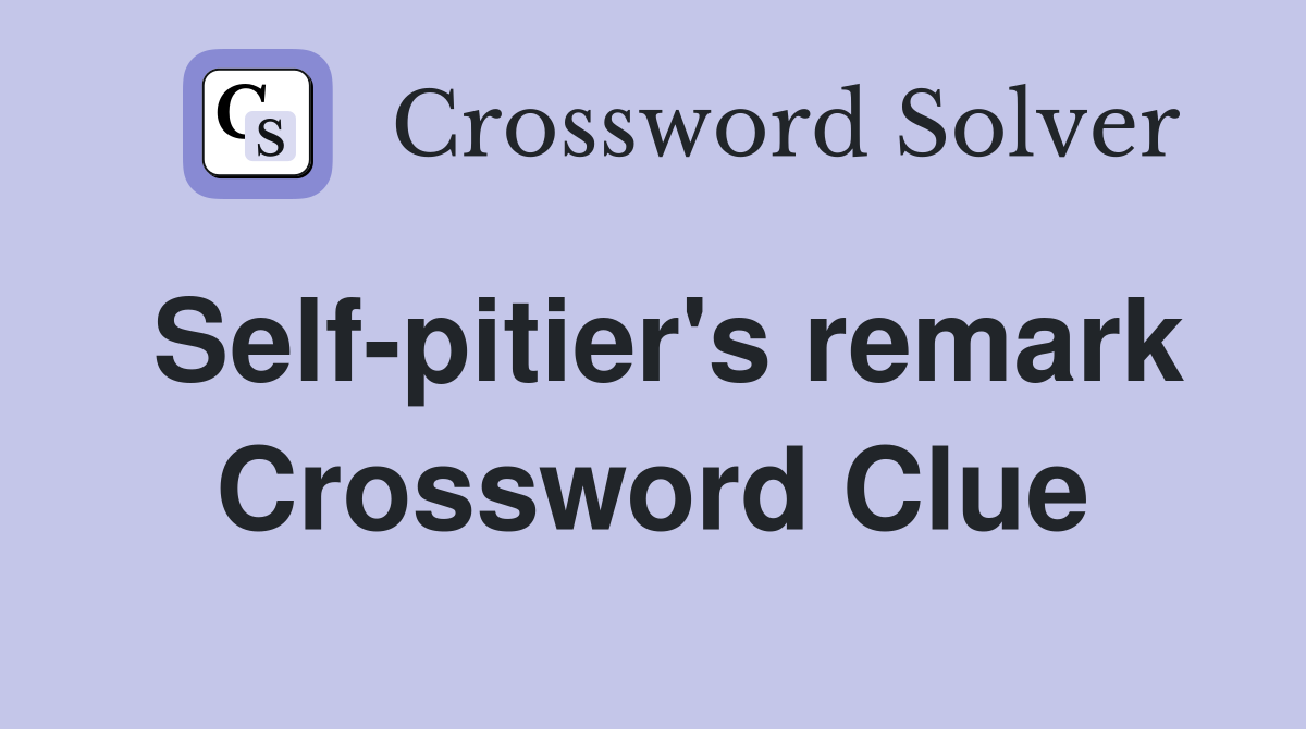 Self-pitier's remark Crossword Clue