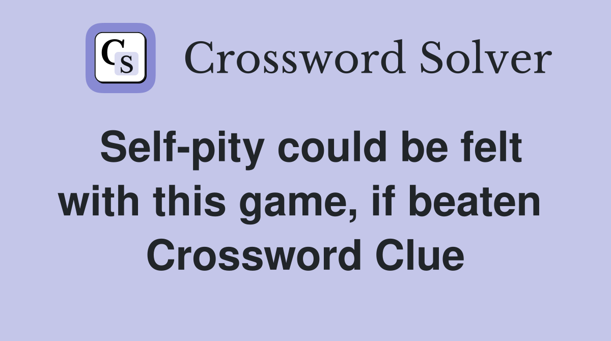 Self-pity could be felt with this game, if beaten  Crossword Clue