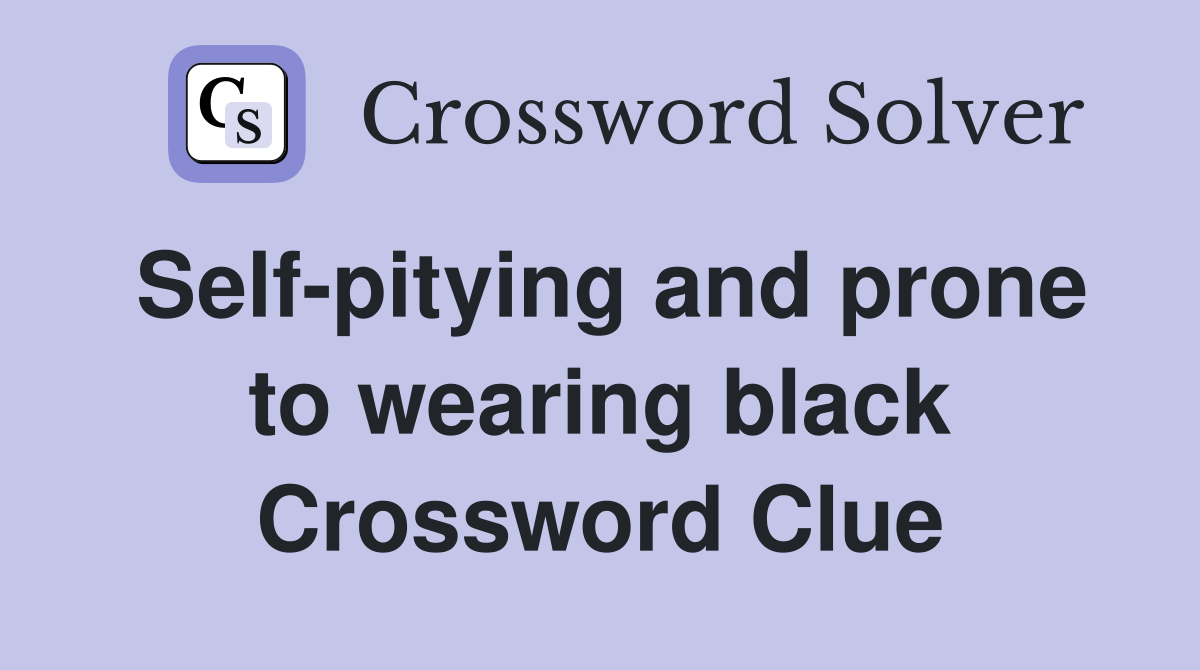 Self-pitying and prone to wearing black Crossword Clue