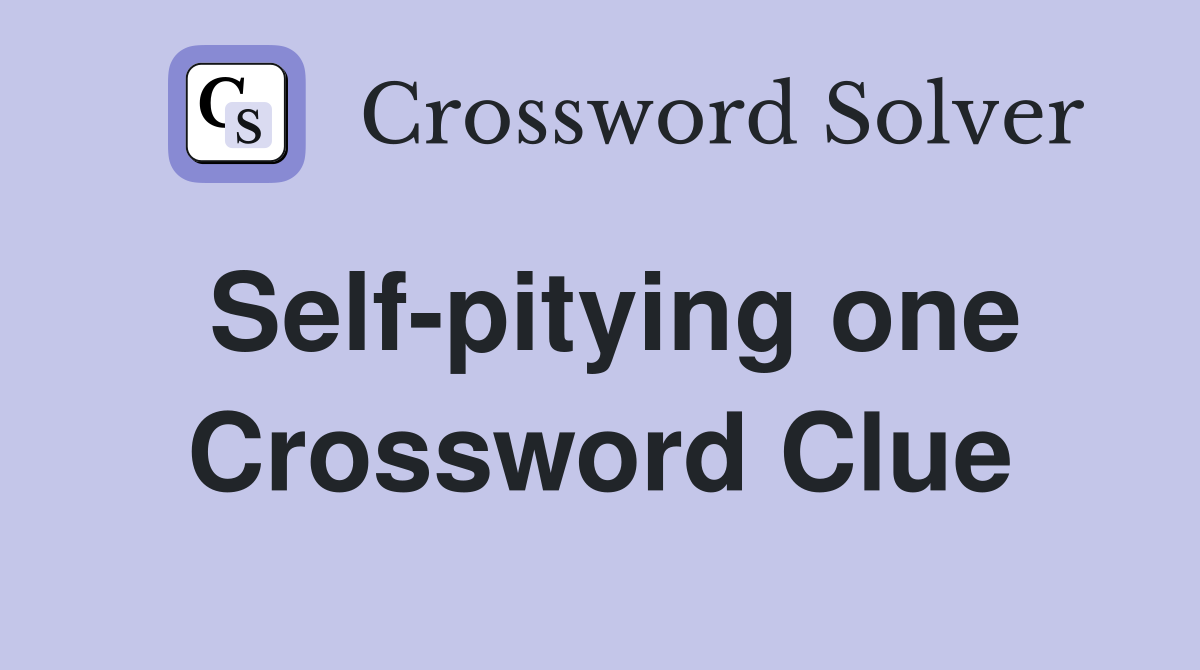 Self-pitying one Crossword Clue