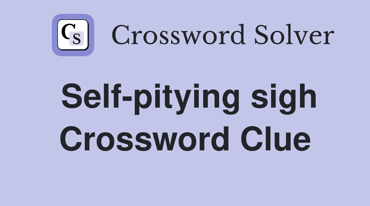 Self-pitying sigh Crossword Clue