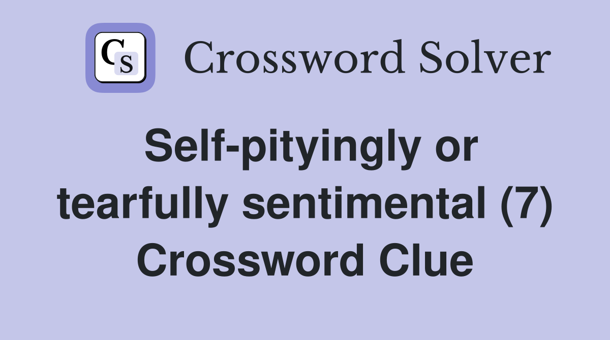 Self-pityingly or tearfully sentimental (7) Crossword Clue