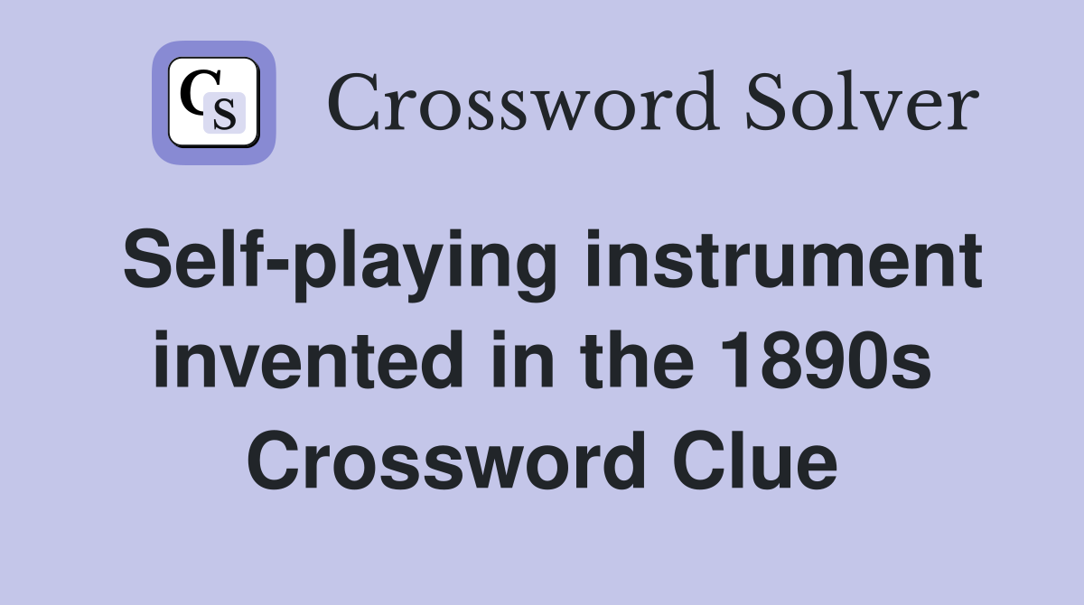 Self-playing instrument invented in the 1890s Crossword Clue