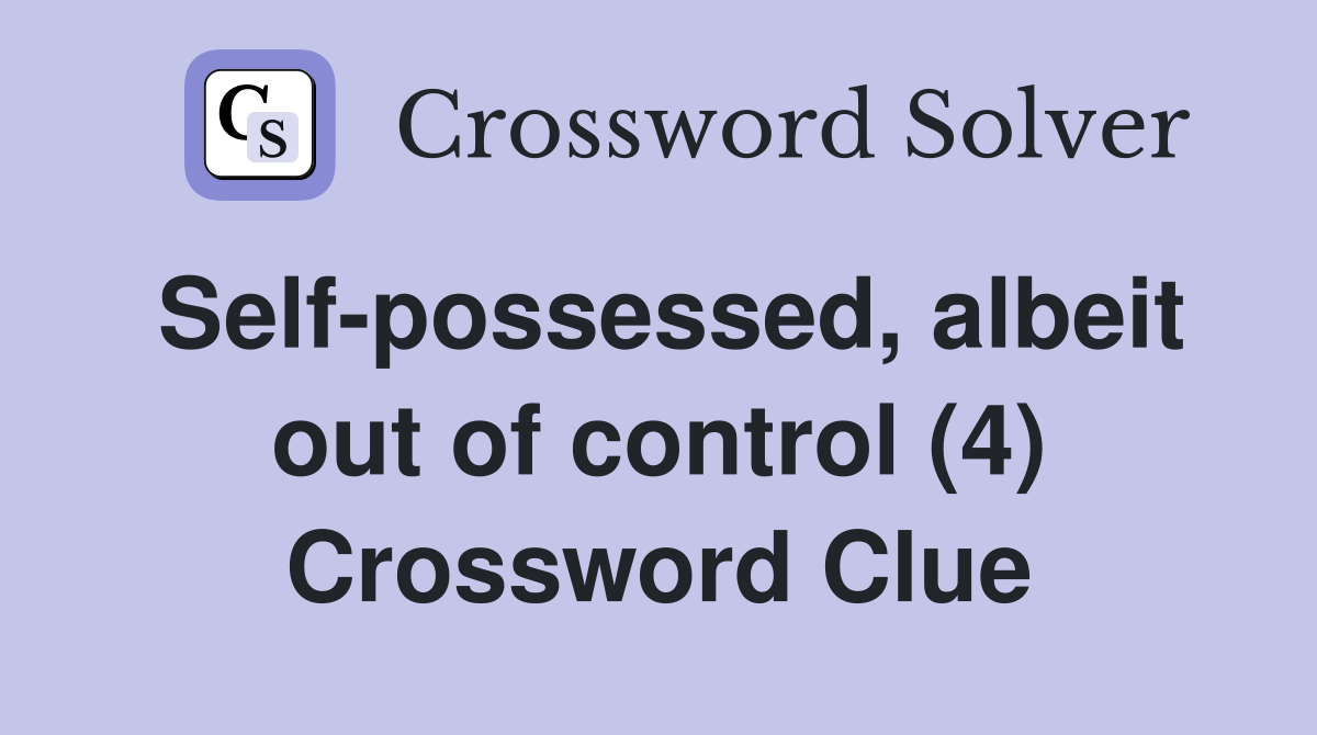 Self-possessed, albeit out of control (4) Crossword Clue