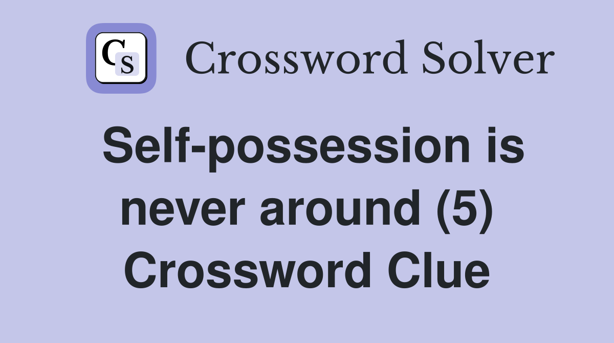 Self-possession is never around (5) Crossword Clue