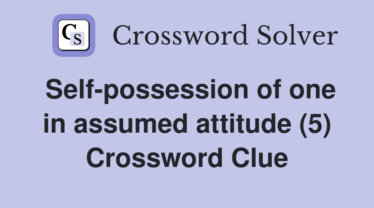 Self-possession of one in assumed attitude (5) Crossword Clue