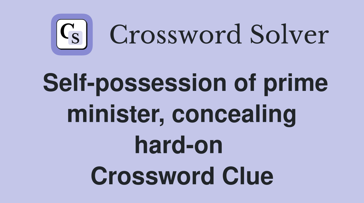 Self-possession of prime minister, concealing hard-on  Crossword Clue