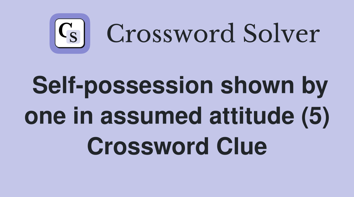 Self-possession shown by one in assumed attitude (5) Crossword Clue