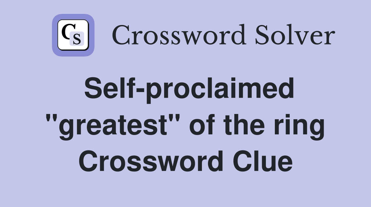 Self-proclaimed "greatest" of the ring Crossword Clue