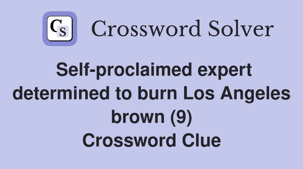 Self-proclaimed expert determined to burn Los Angeles brown (9) Crossword Clue