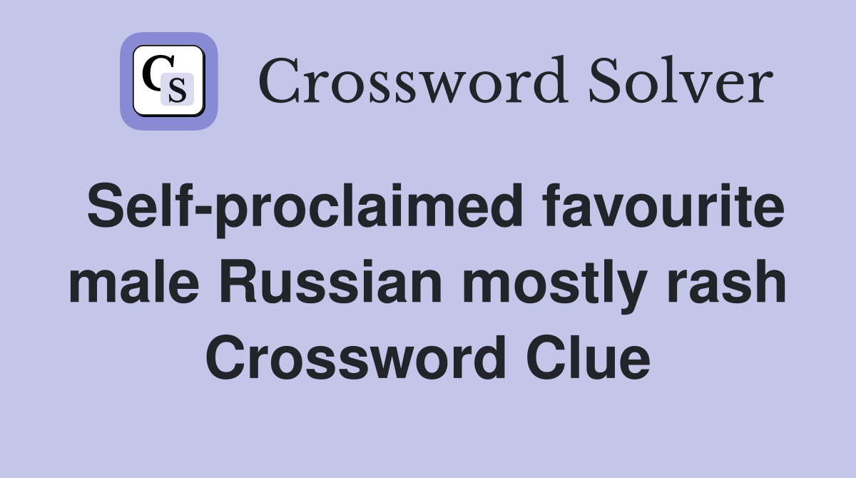 Self-proclaimed favourite male Russian mostly rash Crossword Clue