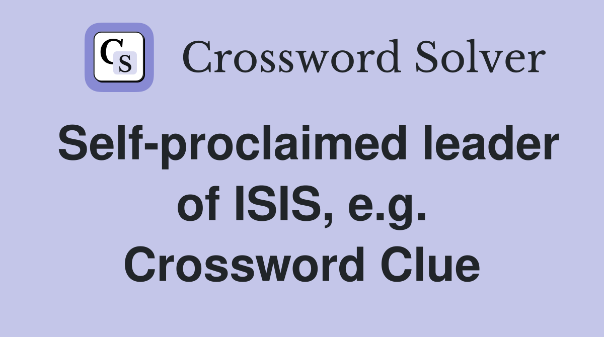 Self-proclaimed leader of ISIS, e.g. Crossword Clue