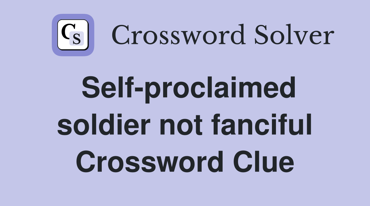 Self-proclaimed soldier not fanciful Crossword Clue