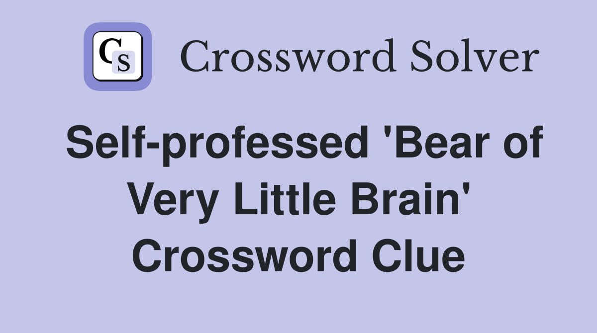 Self-professed 'Bear of Very Little Brain' Crossword Clue