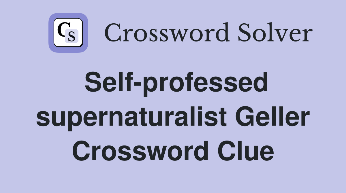 Self-professed supernaturalist Geller Crossword Clue