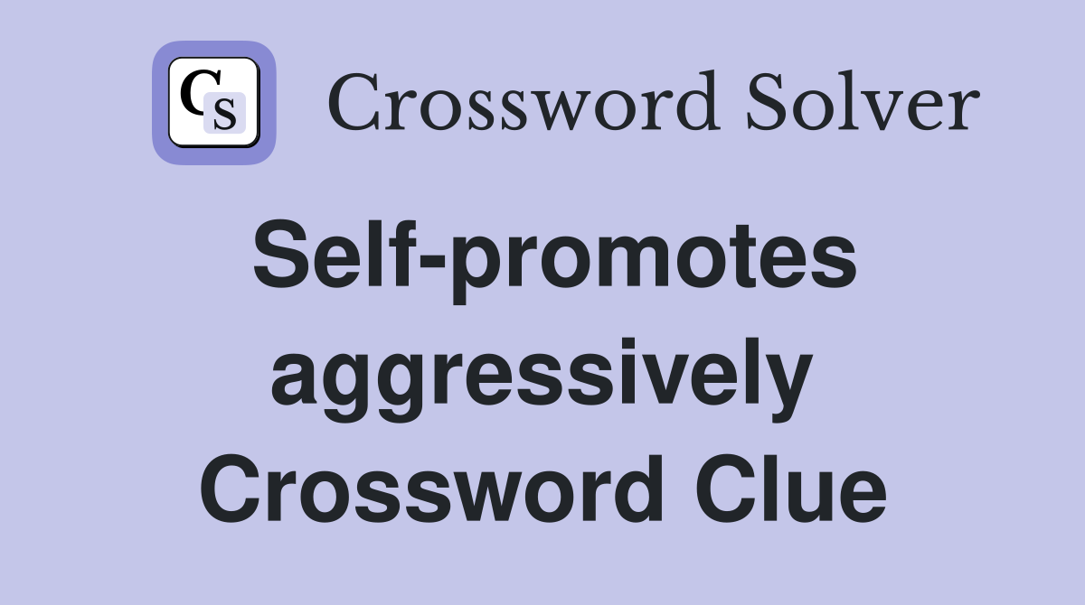 Self-promotes aggressively Crossword Clue