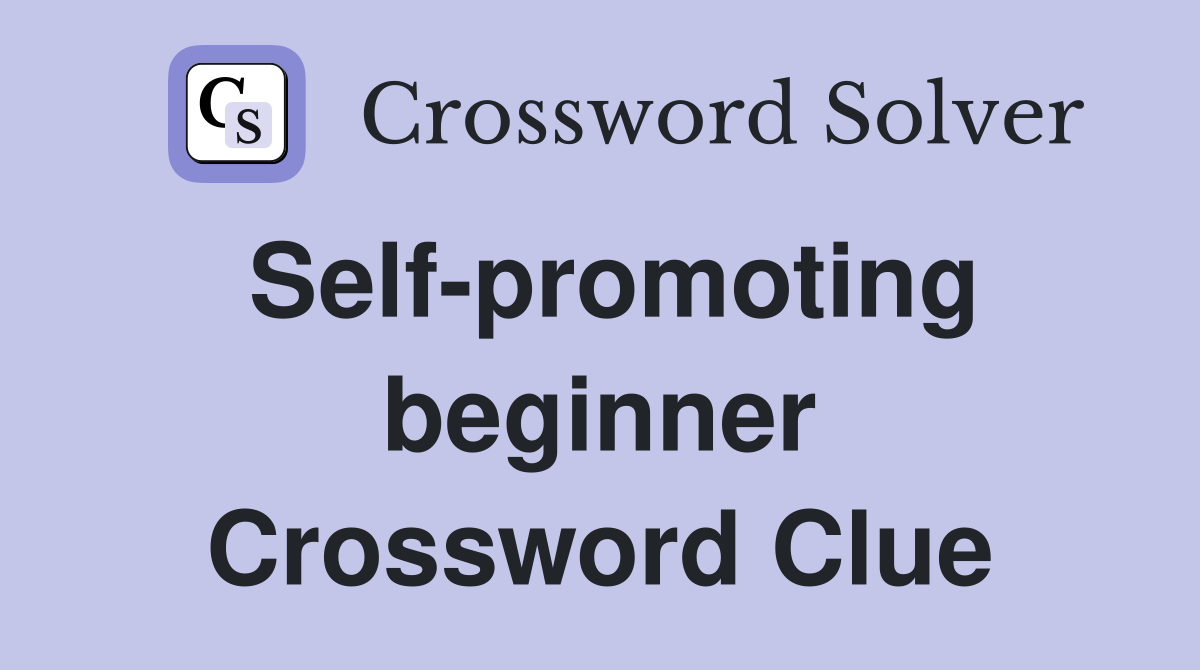 Self-promoting beginner Crossword Clue