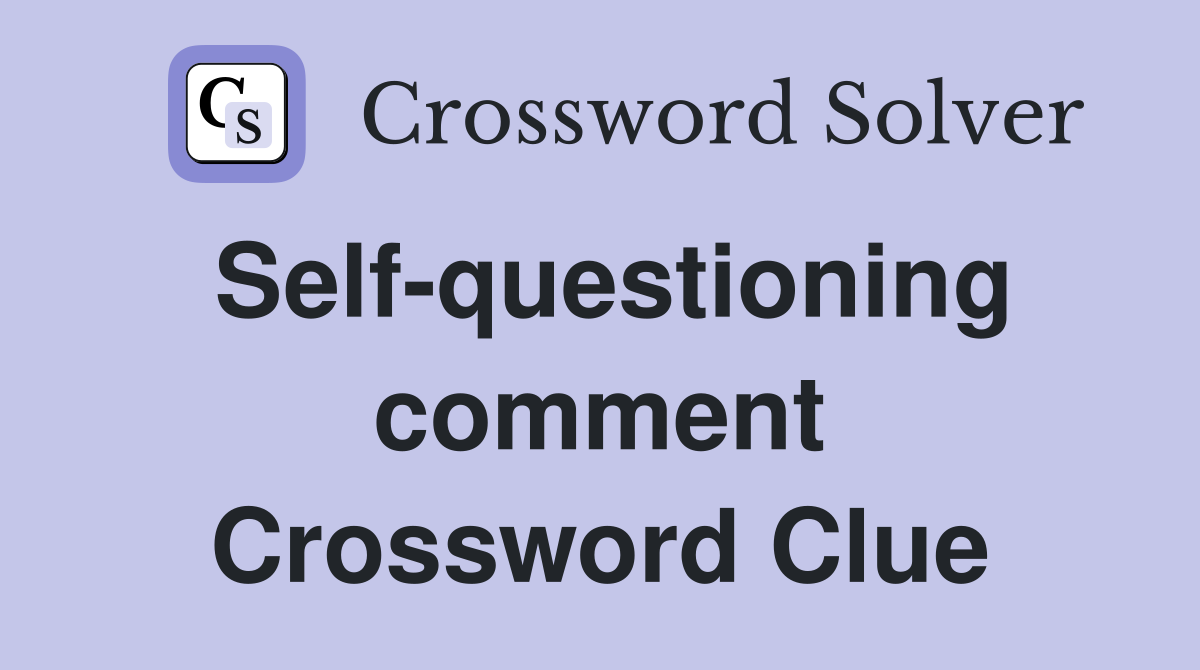 Self-questioning comment Crossword Clue