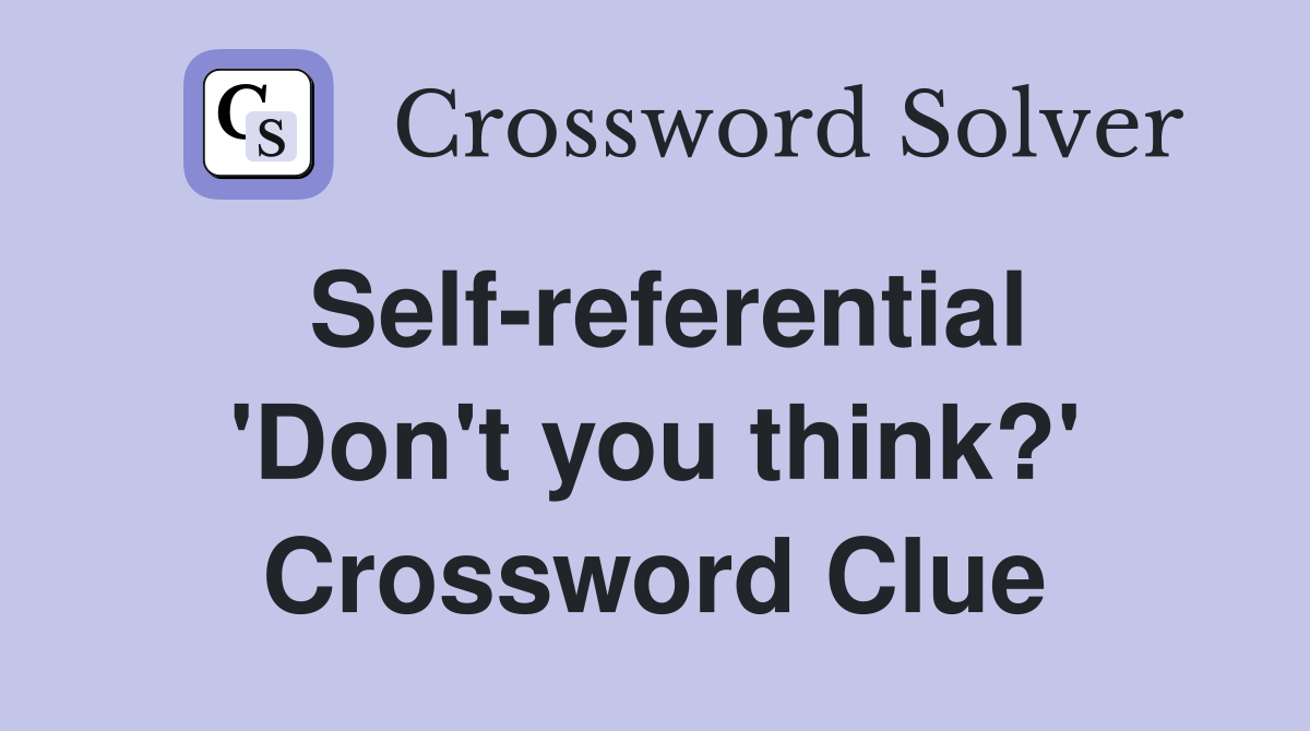 Self-referential 'Don't you think?' Crossword Clue
