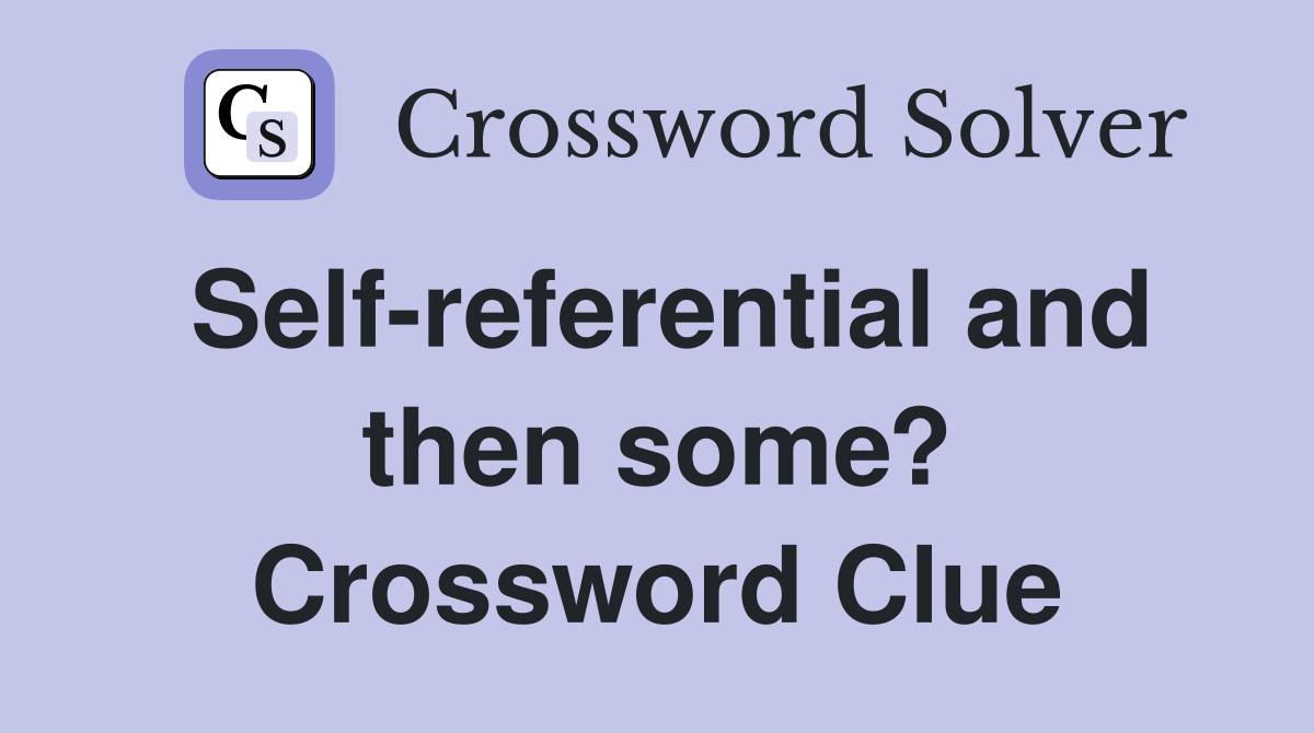Self-referential and then some? Crossword Clue