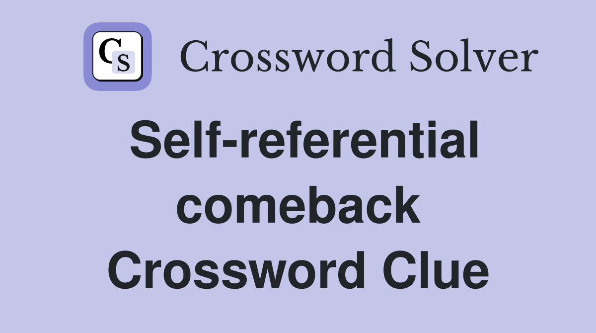 Self-referential comeback Crossword Clue