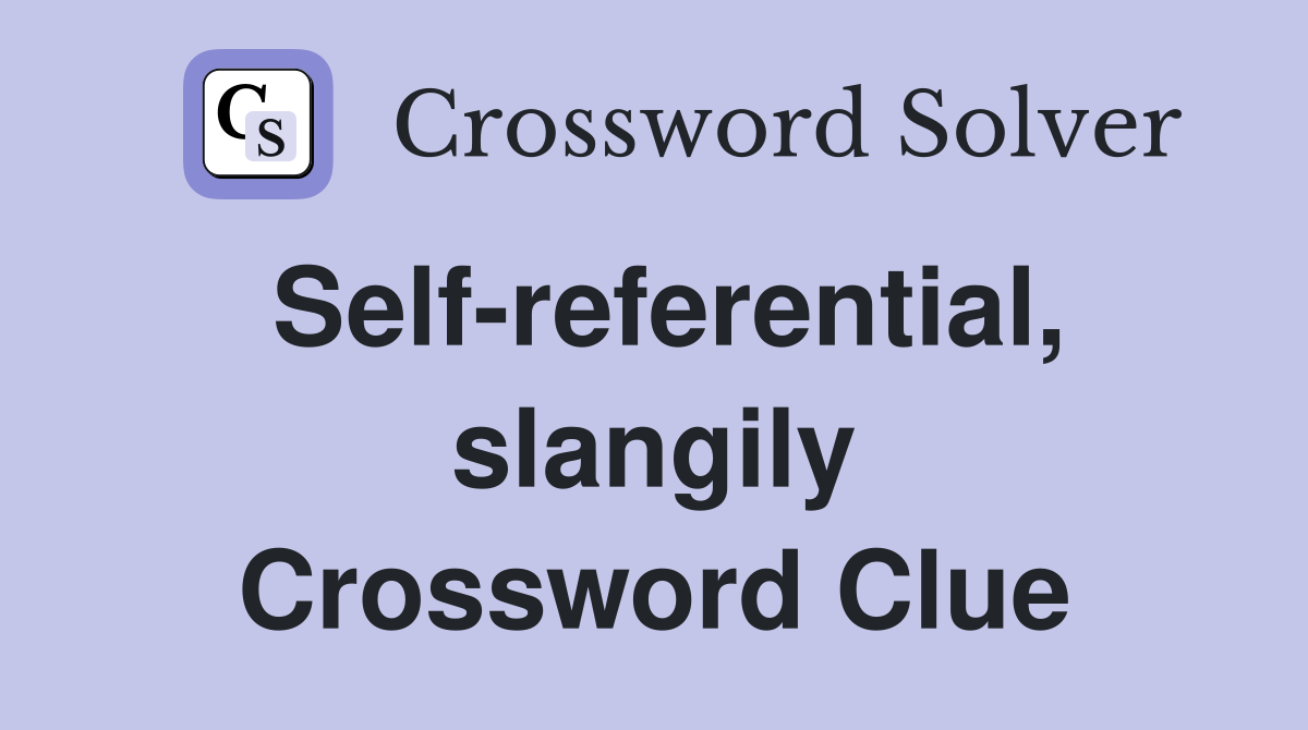 Self-referential, slangily Crossword Clue