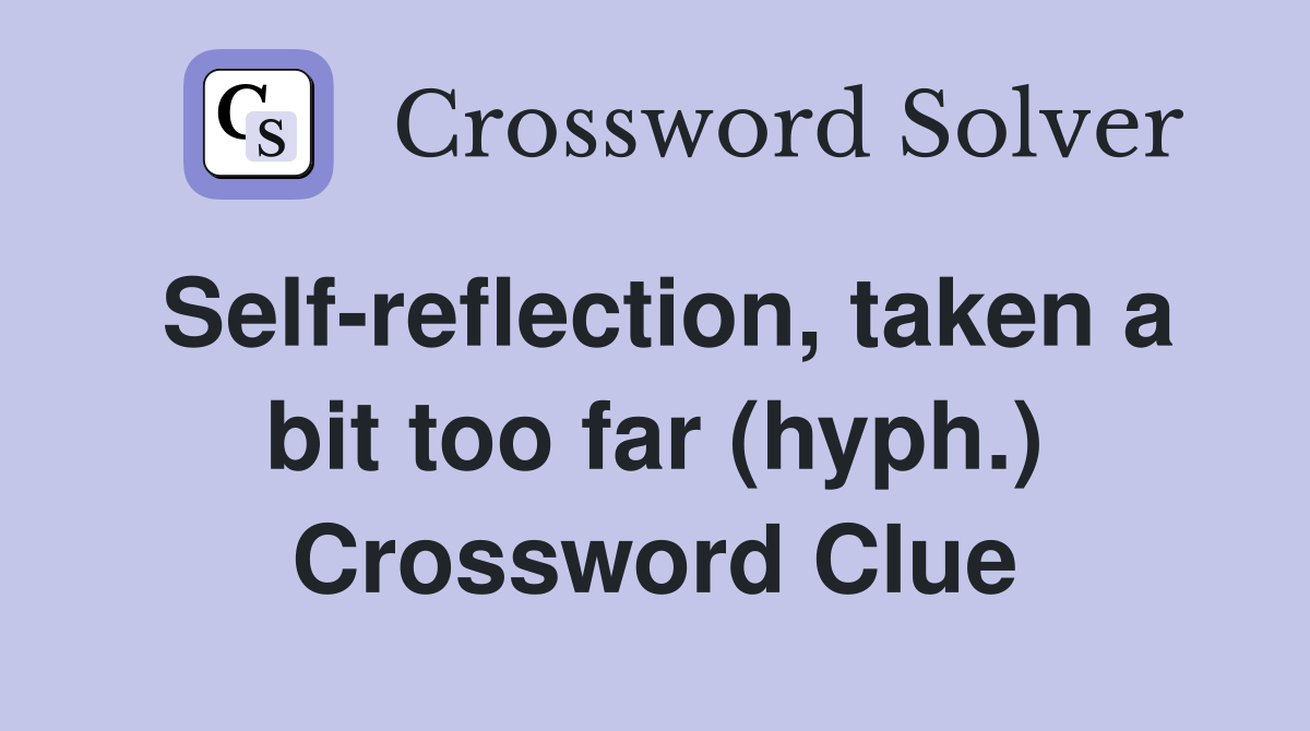 Self-reflection, taken a bit too far (hyph.) Crossword Clue
