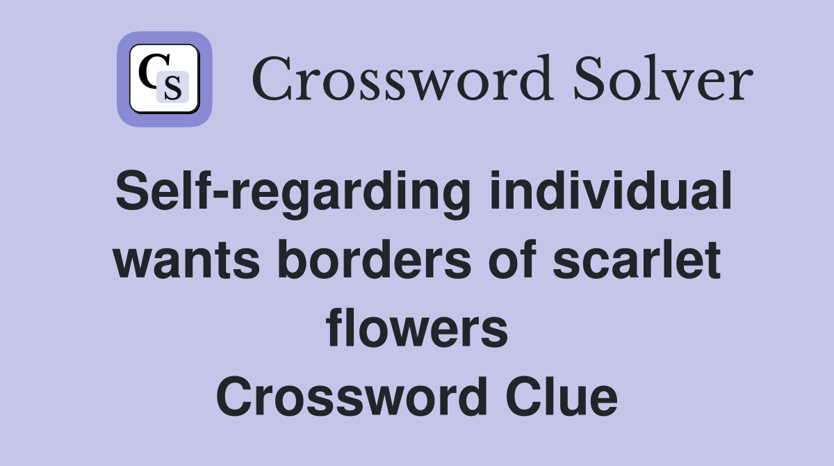 Self-regarding individual wants borders of scarlet flowers Crossword Clue