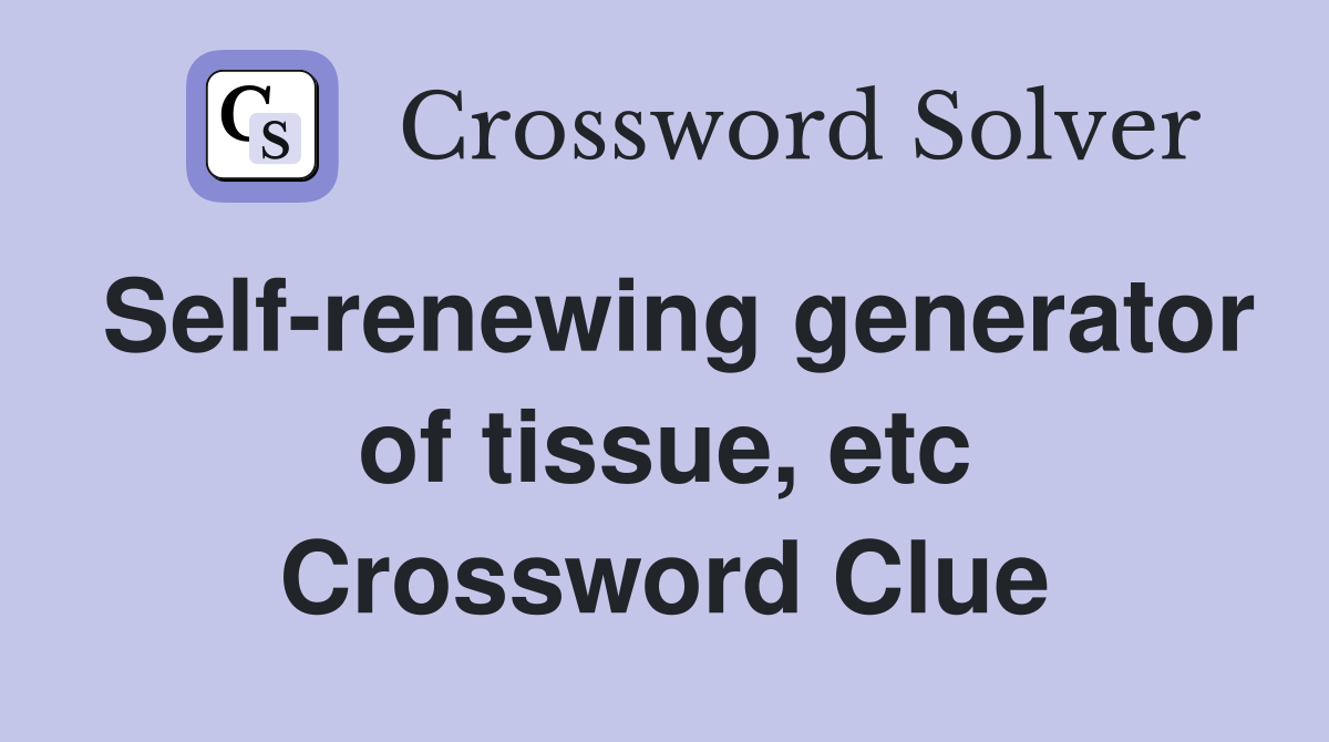 Self-renewing generator of tissue, etc Crossword Clue