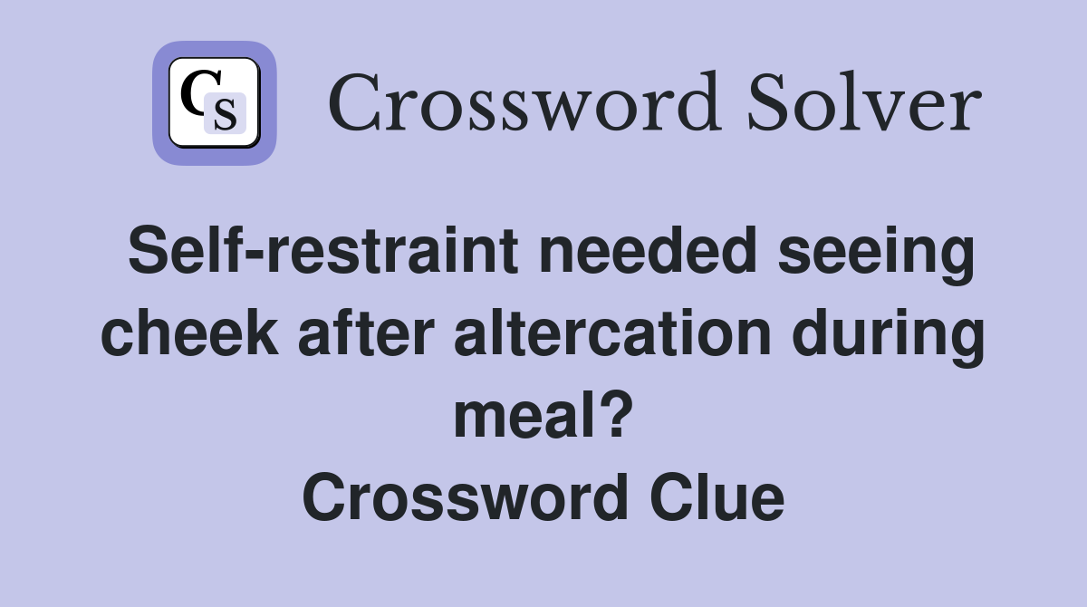 Self-restraint needed seeing cheek after altercation during meal? Crossword Clue