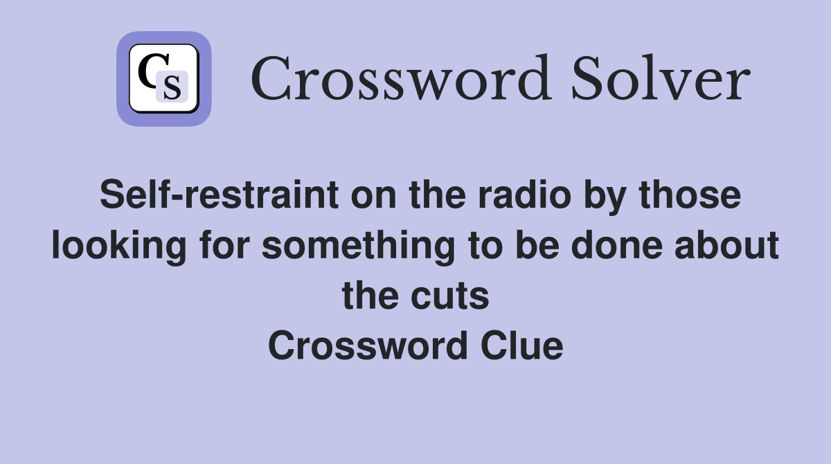 Self-restraint on the radio by those looking for something to be done about the cuts Crossword Clue